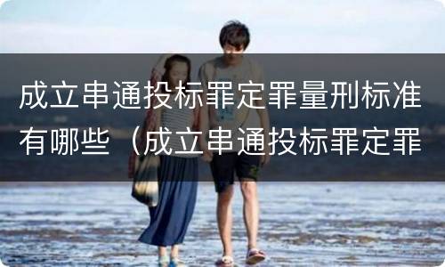 成立串通投标罪定罪量刑标准有哪些（成立串通投标罪定罪量刑标准有哪些内容）
