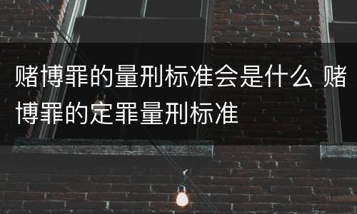 赌博罪的量刑标准会是什么 赌博罪的定罪量刑标准