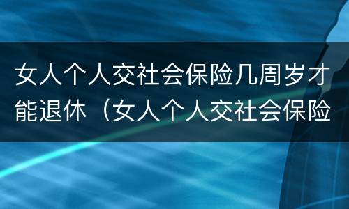 女人个人交社会保险几周岁才能退休（女人个人交社会保险几周岁才能退休呢）