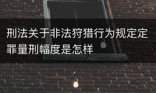 刑法关于非法狩猎行为规定定罪量刑幅度是怎样
