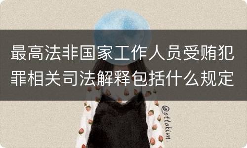 最高法非国家工作人员受贿犯罪相关司法解释包括什么规定