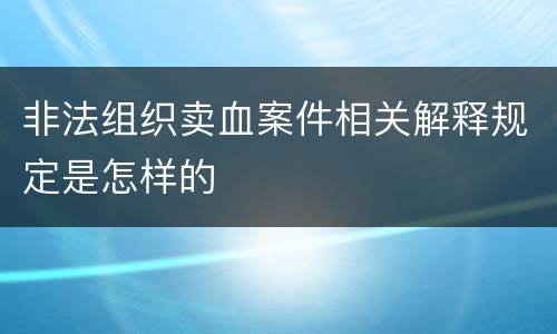 非法组织卖血案件相关解释规定是怎样的