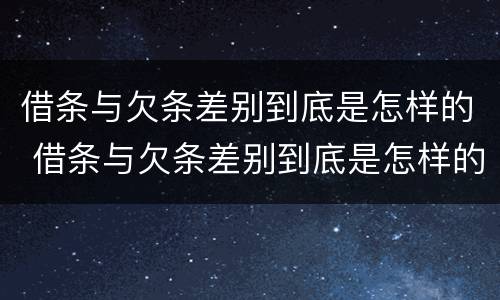 借条与欠条差别到底是怎样的 借条与欠条差别到底是怎样的呢