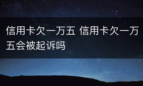 信用卡欠一万五 信用卡欠一万五会被起诉吗