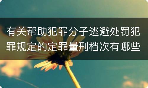 有关帮助犯罪分子逃避处罚犯罪规定的定罪量刑档次有哪些