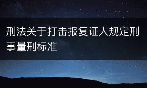 刑法关于打击报复证人规定刑事量刑标准