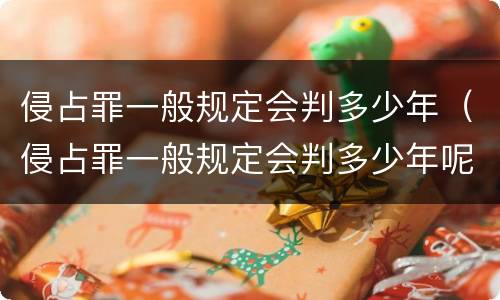 侵占罪一般规定会判多少年（侵占罪一般规定会判多少年呢）