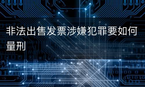 非法出售发票涉嫌犯罪要如何量刑