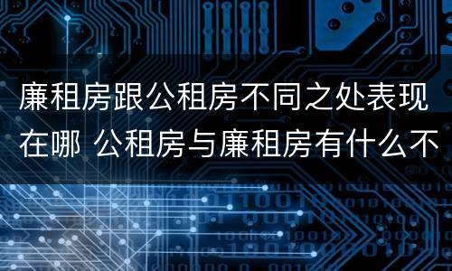 廉租房跟公租房不同之处表现在哪 公租房与廉租房有什么不同