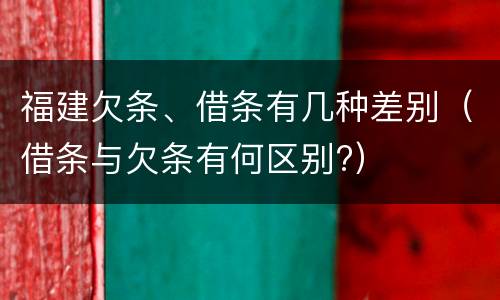 福建欠条、借条有几种差别（借条与欠条有何区别?）