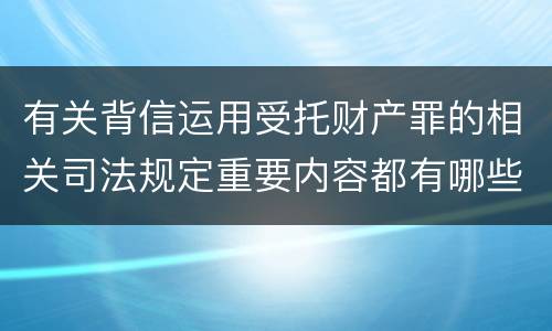 有关背信运用受托财产罪的相关司法规定重要内容都有哪些