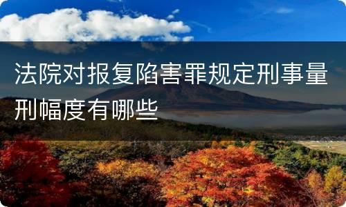 法院对报复陷害罪规定刑事量刑幅度有哪些