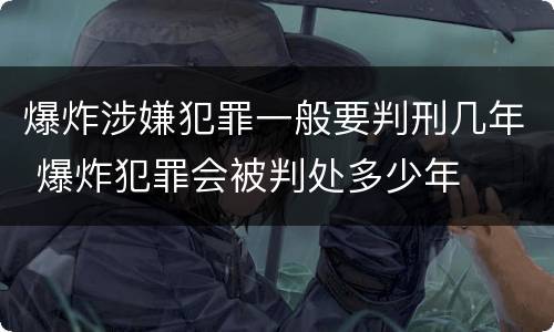 爆炸涉嫌犯罪一般要判刑几年 爆炸犯罪会被判处多少年