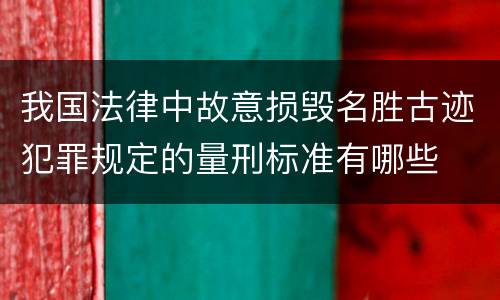 我国法律中故意损毁名胜古迹犯罪规定的量刑标准有哪些