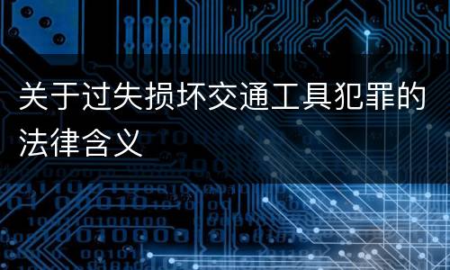 关于过失损坏交通工具犯罪的法律含义