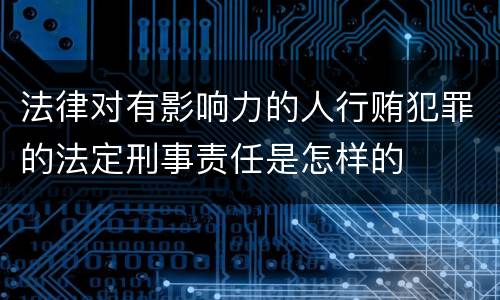 法律对有影响力的人行贿犯罪的法定刑事责任是怎样的
