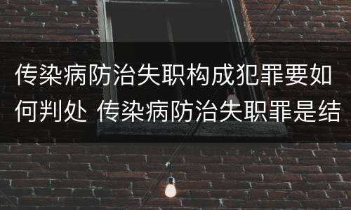 传染病防治失职构成犯罪要如何判处 传染病防治失职罪是结果犯吗