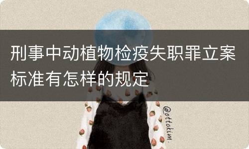刑事中动植物检疫失职罪立案标准有怎样的规定