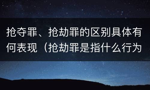 抢夺罪、抢劫罪的区别具体有何表现（抢劫罪是指什么行为?）