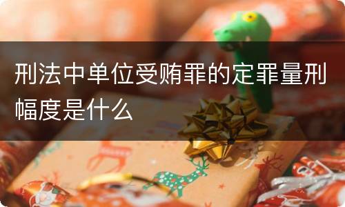 刑法中单位受贿罪的定罪量刑幅度是什么