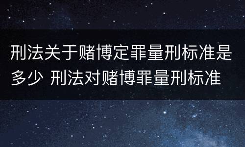 刑法关于赌博定罪量刑标准是多少 刑法对赌博罪量刑标准