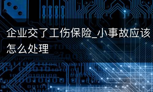 企业交了工伤保险_小事故应该怎么处理