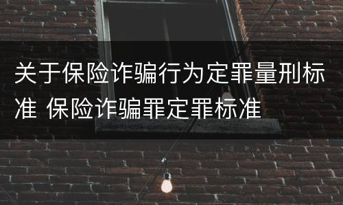 关于保险诈骗行为定罪量刑标准 保险诈骗罪定罪标准