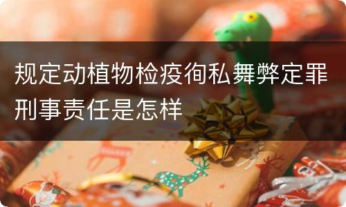 规定动植物检疫徇私舞弊定罪刑事责任是怎样