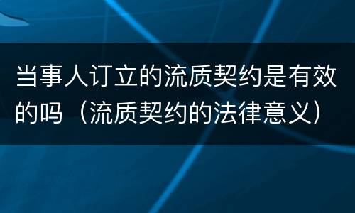当事人订立的流质契约是有效的吗（流质契约的法律意义）