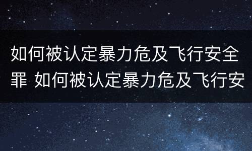 如何被认定暴力危及飞行安全罪 如何被认定暴力危及飞行安全罪的标准