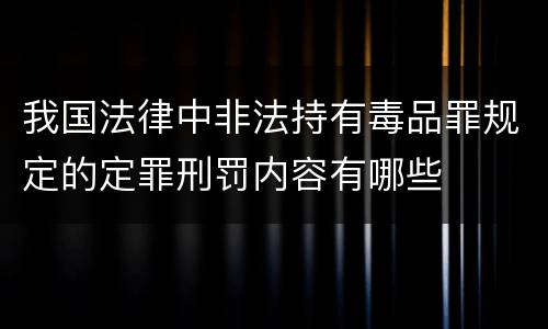 我国法律中非法持有毒品罪规定的定罪刑罚内容有哪些