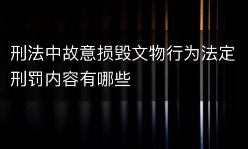 刑法中故意损毁文物行为法定刑罚内容有哪些