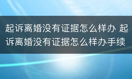 起诉离婚没有证据怎么样办 起诉离婚没有证据怎么样办手续