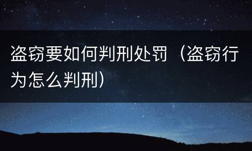 盗窃要如何判刑处罚（盗窃行为怎么判刑）