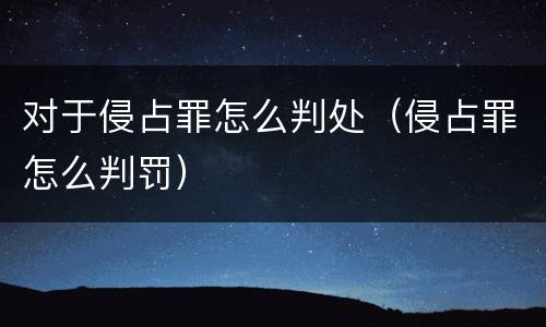 对于侵占罪怎么判处（侵占罪怎么判罚）