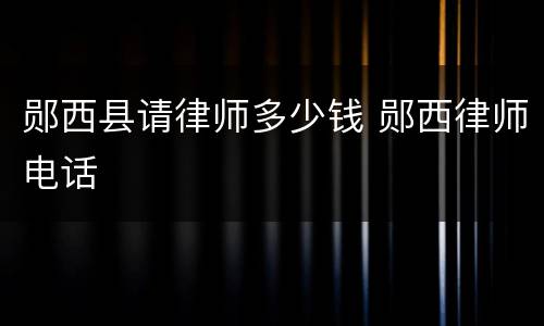 郧西县请律师多少钱 郧西律师电话