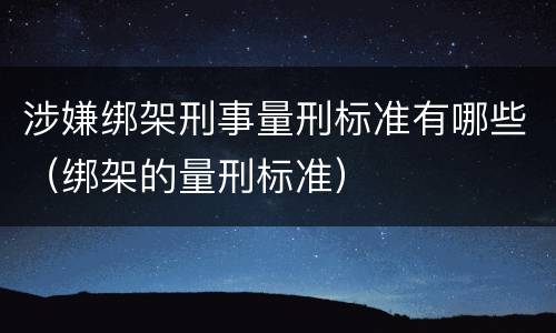 涉嫌绑架刑事量刑标准有哪些（绑架的量刑标准）
