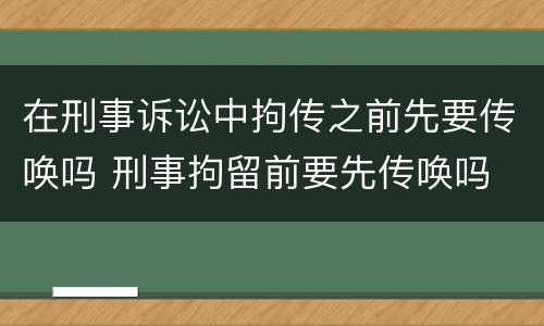 在刑事诉讼中拘传之前先要传唤吗 刑事拘留前要先传唤吗