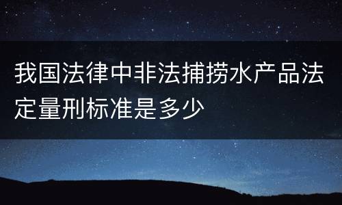我国法律中非法捕捞水产品法定量刑标准是多少