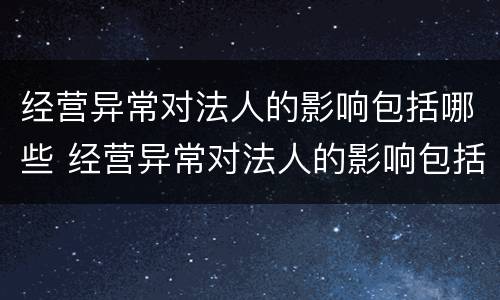 经营异常对法人的影响包括哪些 经营异常对法人的影响包括哪些行为