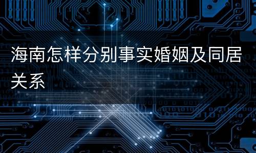 海南怎样分别事实婚姻及同居关系