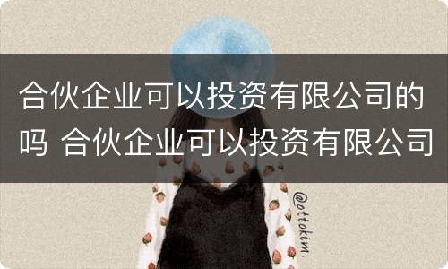 合伙企业可以投资有限公司的吗 合伙企业可以投资有限公司的吗