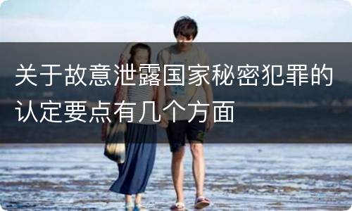 关于故意泄露国家秘密犯罪的认定要点有几个方面