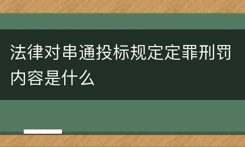 法律对串通投标规定定罪刑罚内容是什么