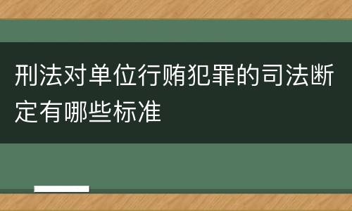 刑法对单位行贿犯罪的司法断定有哪些标准