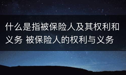 什么是指被保险人及其权利和义务 被保险人的权利与义务