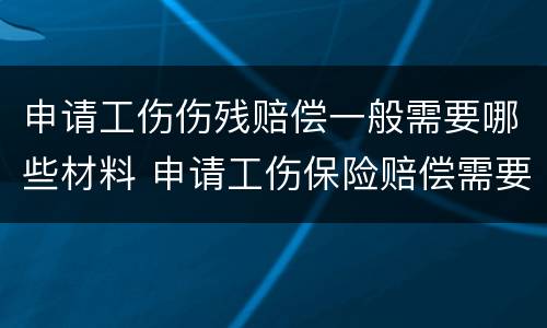 申请工伤伤残赔偿一般需要哪些材料 申请工伤保险赔偿需要哪些材料