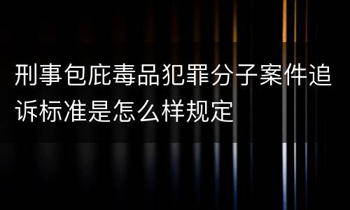 刑事包庇毒品犯罪分子案件追诉标准是怎么样规定