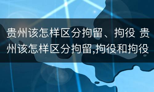 贵州该怎样区分拘留、拘役 贵州该怎样区分拘留,拘役和拘役