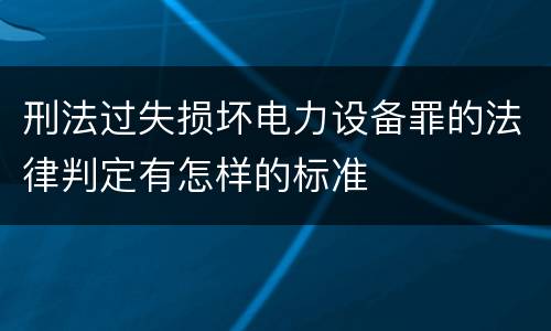 刑法过失损坏电力设备罪的法律判定有怎样的标准